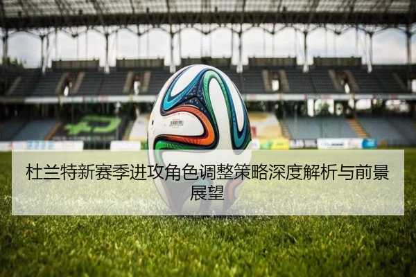 杜兰特新赛季进攻角色调整策略深度解析与前景展望