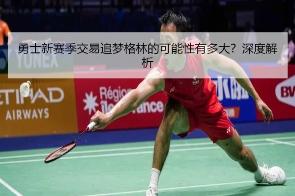 勇士新赛季交易追梦格林的可能性有多大？深度解析